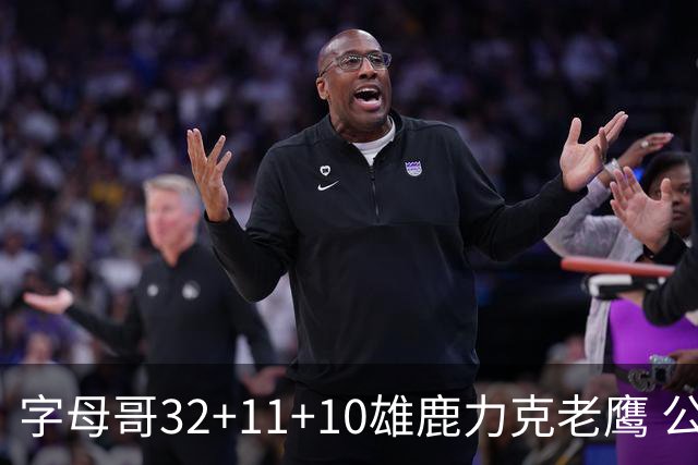 字母哥32+11+10雄鹿力克老鹰 公牛擒鹈鹕2连胜